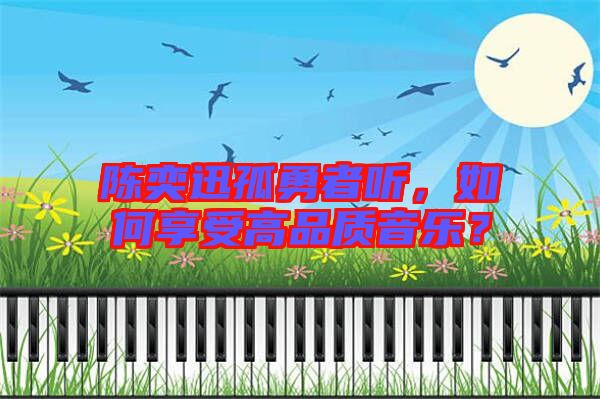 陳奕迅孤勇者聽，如何享受高品質音樂？
