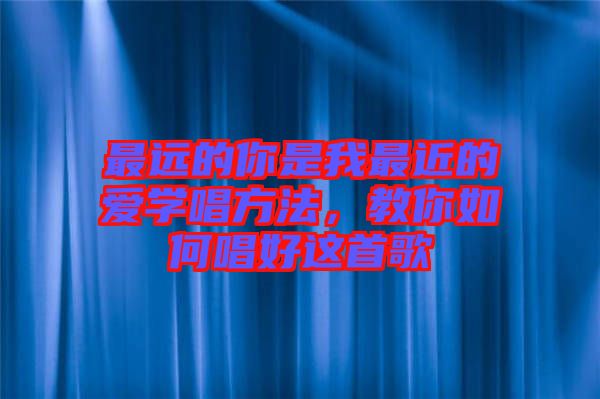 最遠(yuǎn)的你是我最近的愛學(xué)唱方法,教你如何唱好這首歌