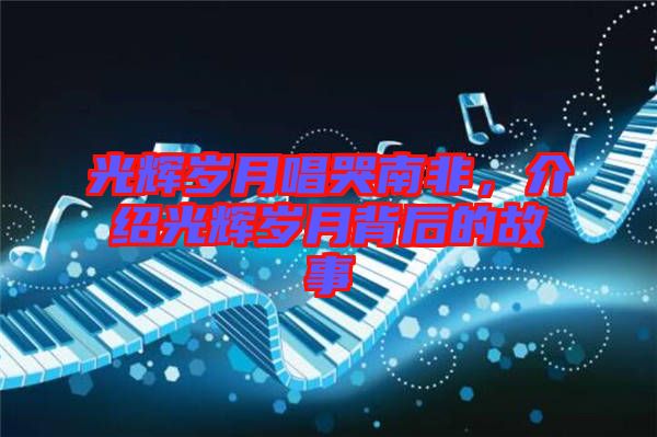 光輝歲月唱哭南非,介紹光輝歲月背后的故事