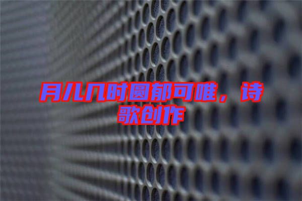 月兒幾時(shí)圓郁可唯，詩(shī)歌創(chuàng)作