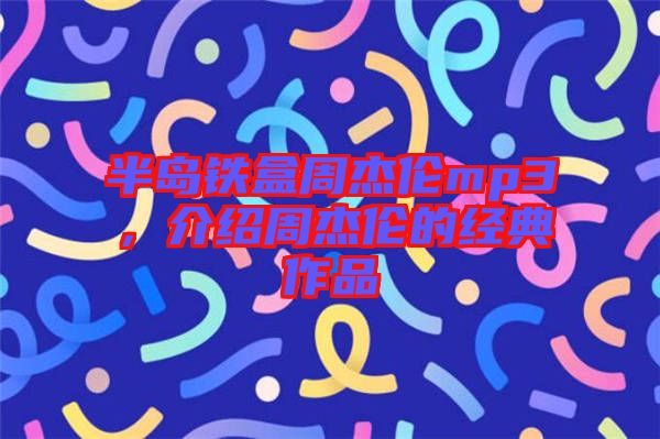 半島鐵盒周杰倫mp3,介紹周杰倫的經典作品