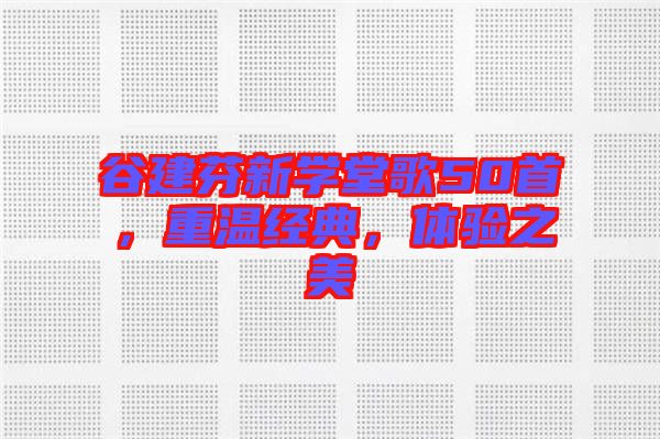 谷建芬新學(xué)堂歌50首,重溫經(jīng)典,體驗之美