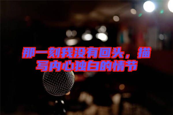 那一刻我沒有回頭,描寫內(nèi)心獨(dú)白的情節(jié)