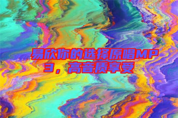 易欣你的選擇原唱MP3,高音質(zhì)享受