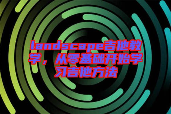 landscape吉他教學,從零基礎(chǔ)開始學習吉他方法