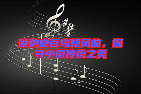 嗩吶曲百鳥朝鳳曲,探尋中國傳統(tǒng)之美