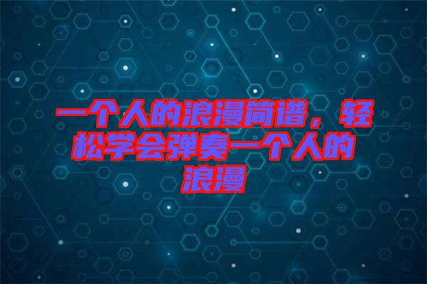 一個人的浪漫簡譜,輕松學會彈奏一個人的浪漫