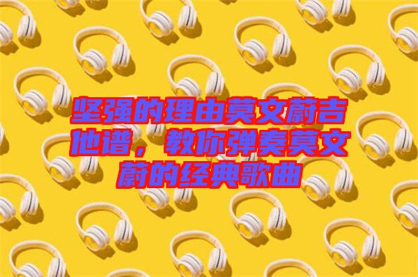 堅強的理由莫文蔚吉他譜,教你彈奏莫文蔚的經典歌曲