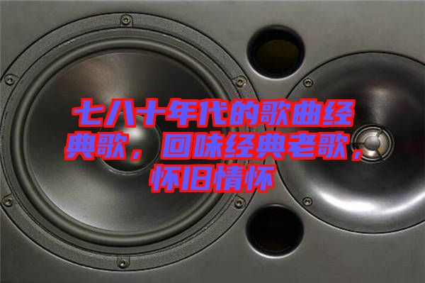 七八十年代的歌曲經典歌,回味經典老歌,懷舊情懷