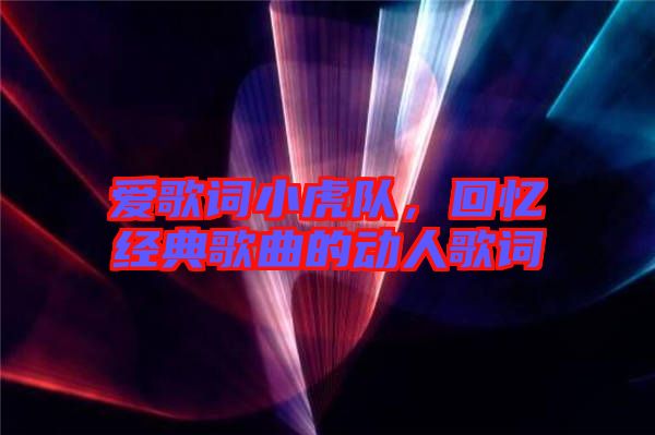 愛歌詞小虎隊，回憶經(jīng)典歌曲的動人歌詞