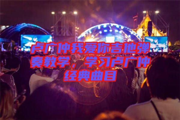 盧廣仲我愛你吉他彈奏教學,學習盧廣仲經典曲目