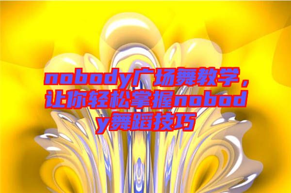 nobody廣場舞教學(xué)，讓你輕松掌握nobody舞蹈技巧