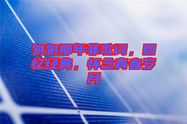 匆匆那年菲歌詞，回憶經典，懷念青春歲月