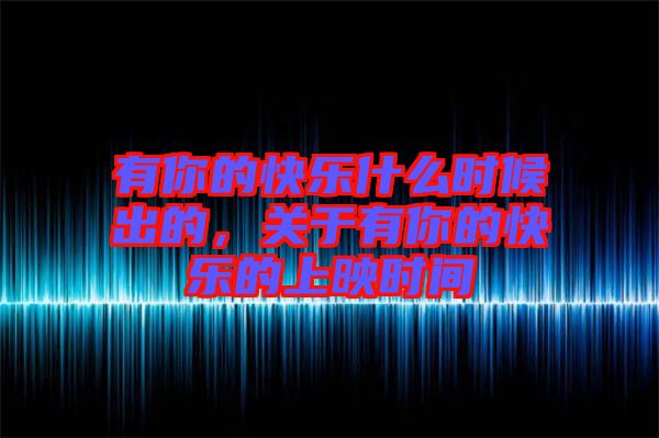 有你的快樂什么時候出的,關于有你的快樂的上映時間