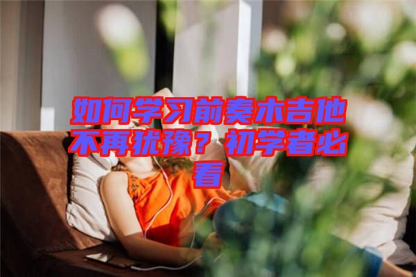 如何學習前奏木吉他不再猶豫?初學者必看