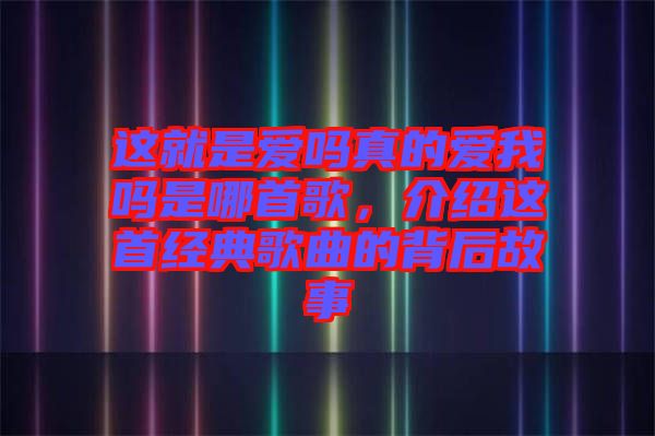 這就是愛嗎真的愛我嗎是哪首歌，介紹這首經(jīng)典歌曲的背后故事
