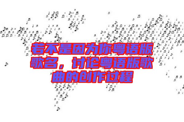 若不是因?yàn)槟慊浾Z版歌名,討論粵語版歌曲的創(chuàng)作過程