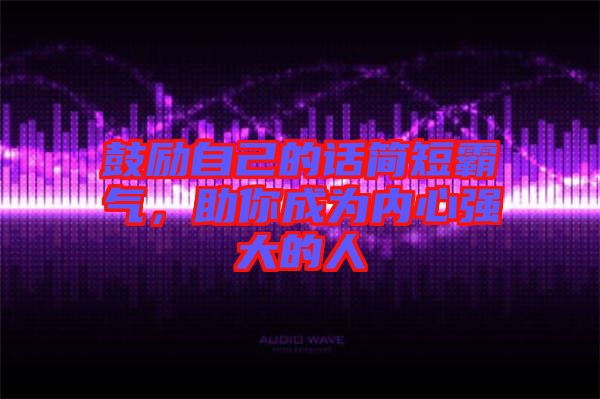 鼓勵自己的話簡短霸氣,助你成為內(nèi)心強大的人