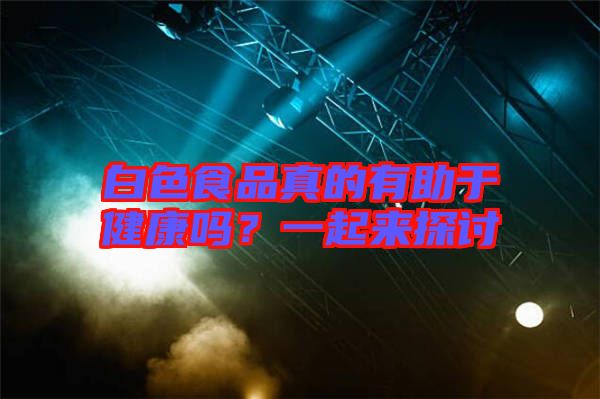 白色食品真的有助于健康嗎?一起來(lái)探討