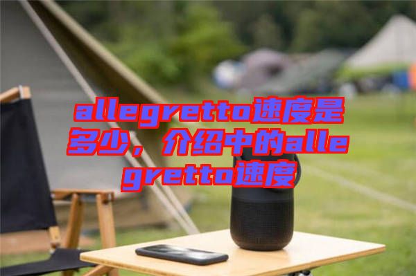 allegretto速度是多少,介紹中的allegretto速度