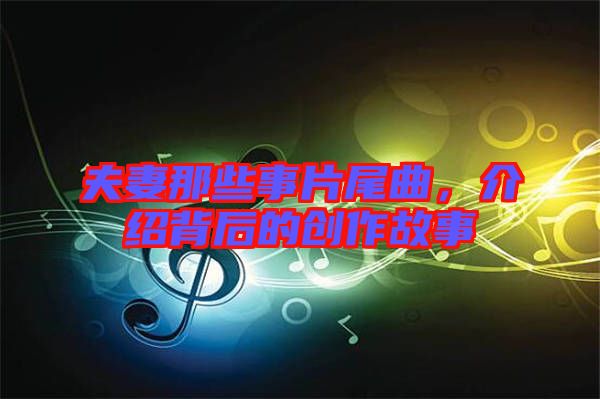 夫妻那些事片尾曲,介紹背后的創(chuàng)作故事