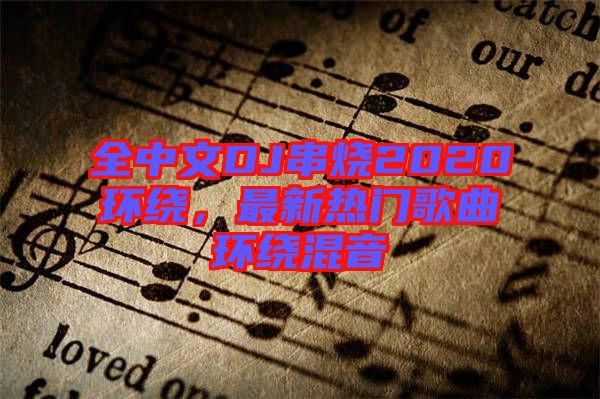 全中文DJ串燒2020環繞,最新熱門歌曲環繞混音