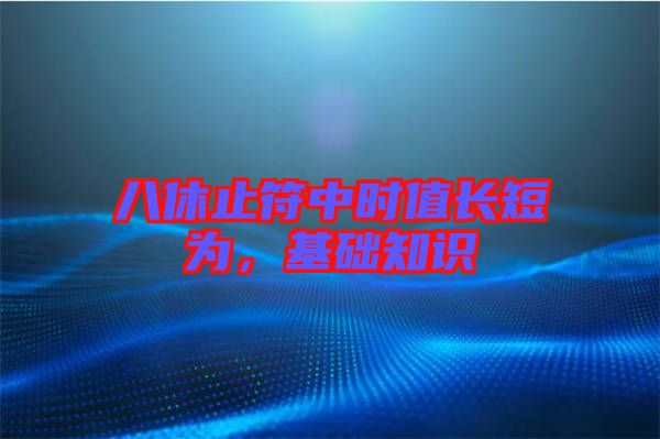 八休止符中時(shí)值長(zhǎng)短為,基礎(chǔ)知識(shí)