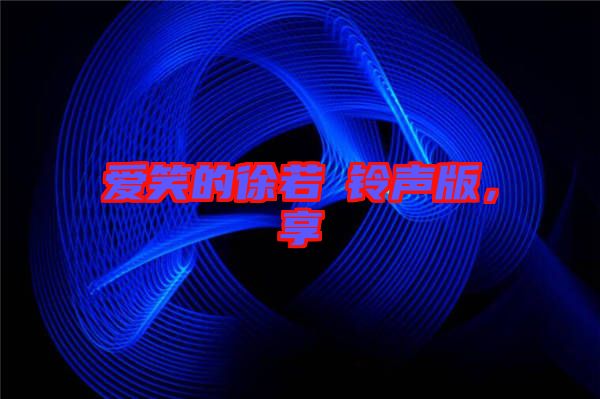 愛笑的徐若瑄鈴聲版，享