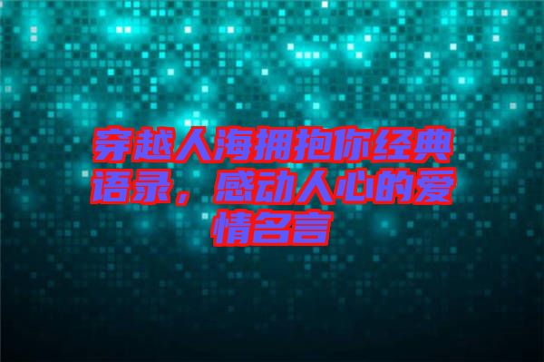 穿越人海擁抱你經典語錄,感動人心的愛情名言