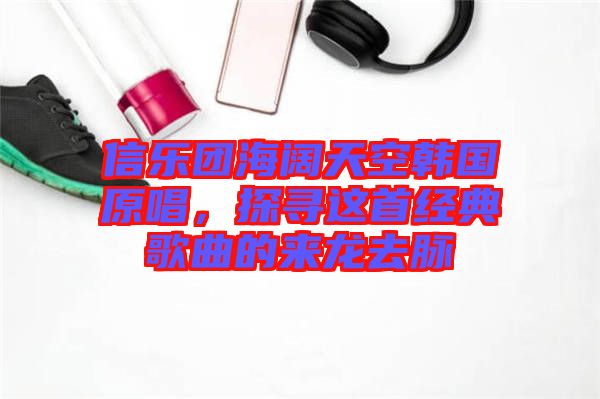 信樂團海闊天空韓國原唱，探尋這首經典歌曲的來龍去脈