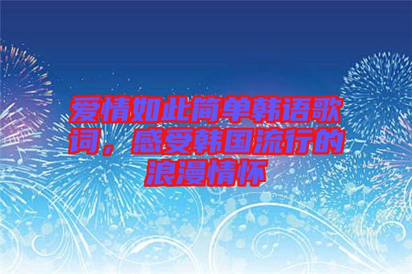 愛情如此簡單韓語歌詞,感受韓國流行的浪漫情懷
