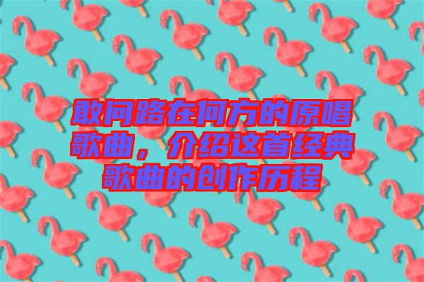 敢問路在何方的原唱歌曲,介紹這首經典歌曲的創作歷程