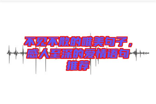 不見不散的唯美句子,感人至深的愛情語句推薦