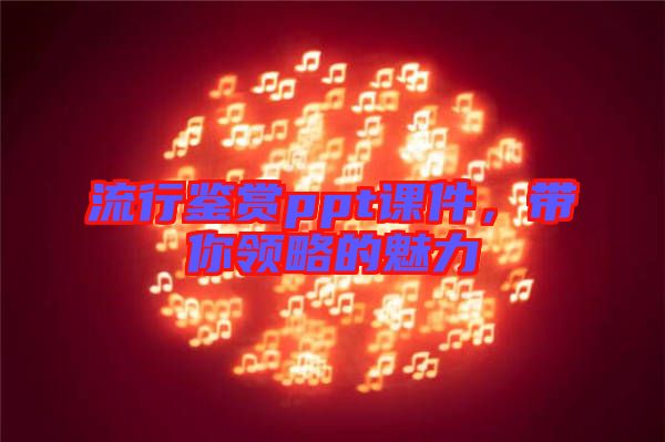 流行鑒賞ppt課件,帶你領略的魅力