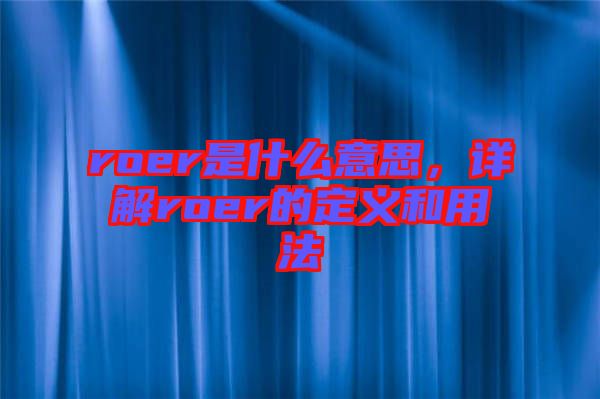 roer是什么意思，詳解roer的定義和用法