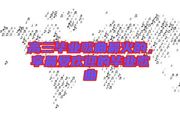 高三畢業歌曲最火的,享最受歡迎的畢業歌曲