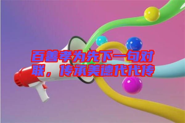 百善孝為先下一句對聯(lián),傳承美德代代傳