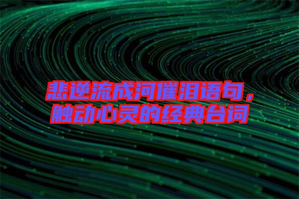 悲逆流成河催淚語(yǔ)句,觸動(dòng)心靈的經(jīng)典臺(tái)詞