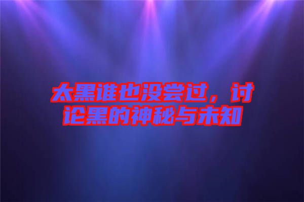 太黑誰也沒嘗過，討論黑的神秘與未知