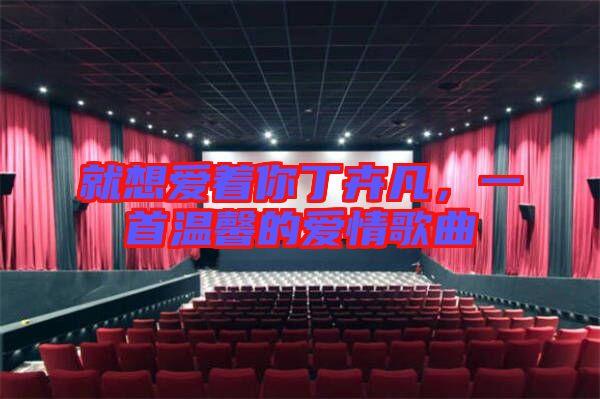 就想愛著你丁卉凡,一首溫馨的愛情歌曲