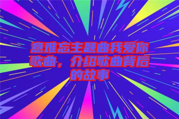 意難忘主題曲我愛(ài)你歌曲,介紹歌曲背后的故事
