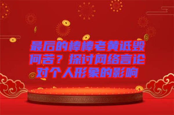 最后的棒棒老黃詆毀何苦?探討網絡言論對個人形象的影響