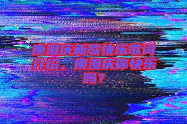 庾澄慶新歌快樂歌詞介紹,庾澄慶你快樂嗎?