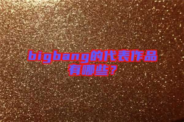 bigbang的代表作品有哪些?