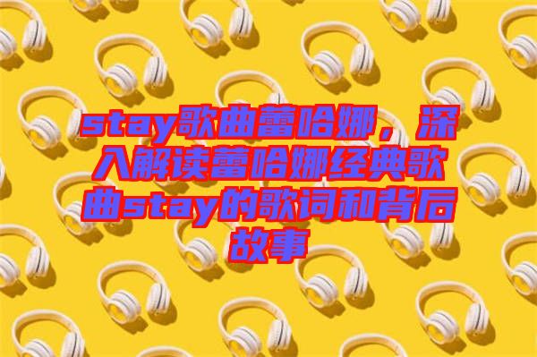 stay歌曲蕾哈娜,深入解讀蕾哈娜經(jīng)典歌曲stay的歌詞和背后故事