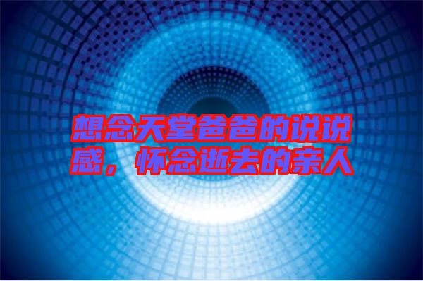 想念天堂爸爸的說(shuō)說(shuō)感,懷念逝去的親人