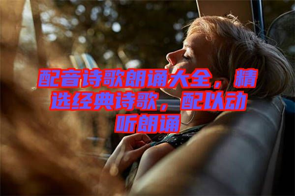 配音詩(shī)歌朗誦大全,精選經(jīng)典詩(shī)歌,配以動(dòng)聽朗誦