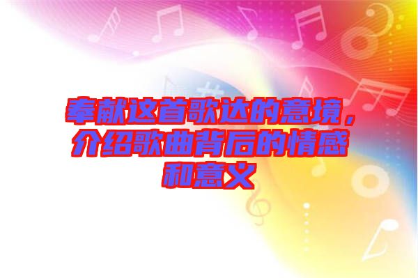奉獻(xiàn)這首歌達(dá)的意境，介紹歌曲背后的情感和意義