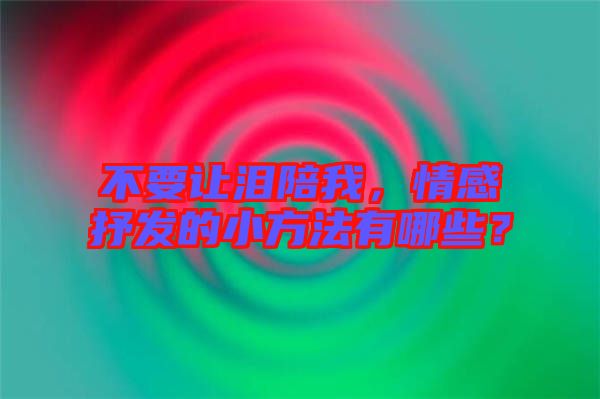 不要讓淚陪我,情感抒發(fā)的小方法有哪些?