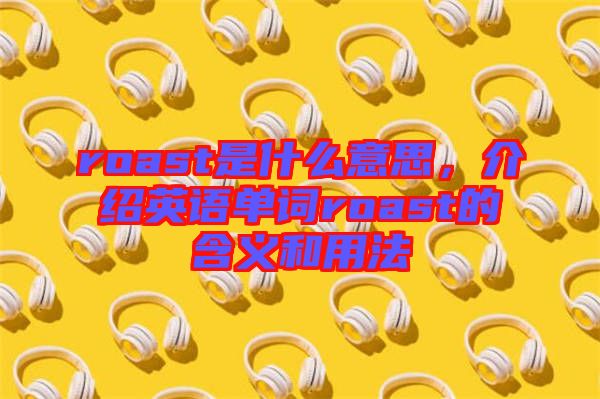 roast是什么意思,介紹英語(yǔ)單詞roast的含義和用法
